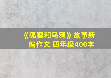 《狐狸和乌鸦》故事新编作文 四年级400字